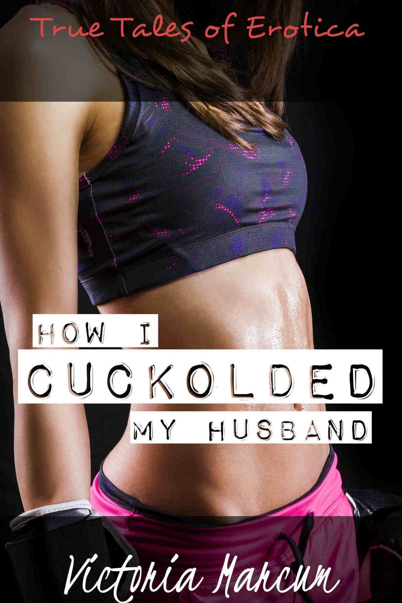 How I Cuckolded My Husband (Cuckold Cheating True Erotica)