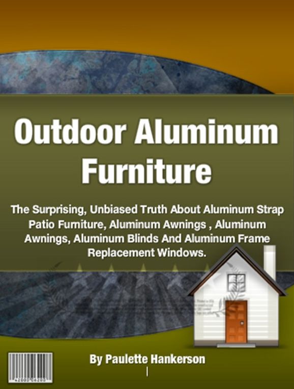 Outdoor Aluminum Furniture-What Everyone Should Know About Aluminum Outdoor Furniture, Aluminum Strap Patio Furniture, Aluminum Awnings , Aluminum Awnings, Aluminum Blinds And Aluminum Frame Replacement Windows!