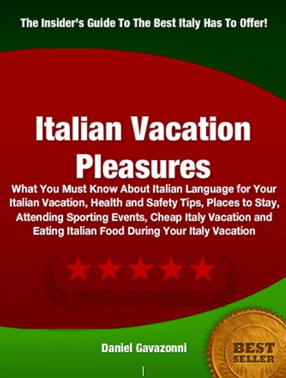 Italian Vacation Pleasures-Wonderful Italian Vacation Ideas Including What You Must Know About Italian Language for Your Italian Vacation, Health and Safety Tips, Places to Stay, Attending Sporting Events, Cheap Italy Vacation and Eating Italian Food Duri