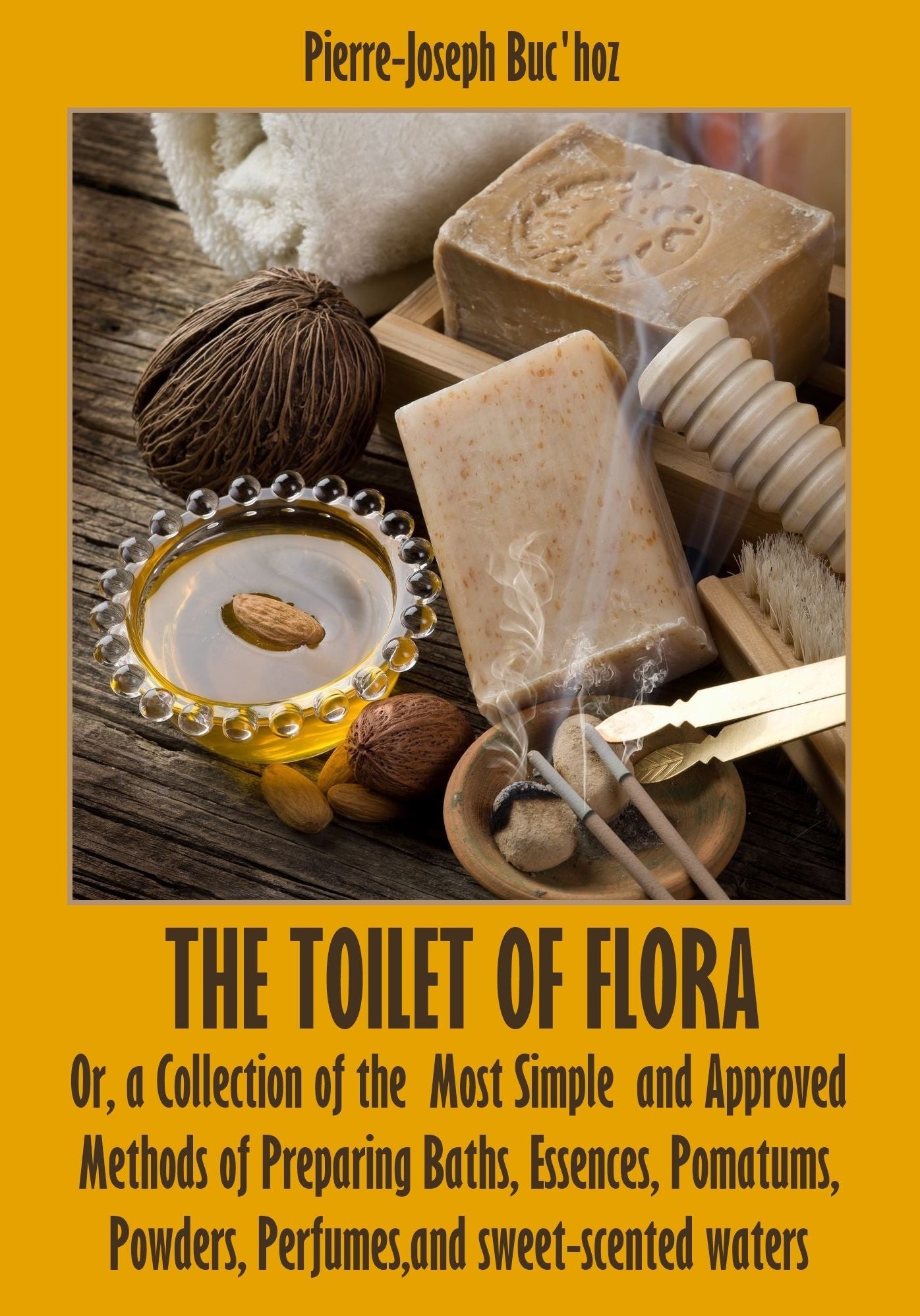 The Toilet of Flora : Or, a Collection of the Most Simple and Approved Methods of Preparing Baths, Essences, Pomatums, Powders, Perfumes, and Sweet-Scented Waters (Illustrated)