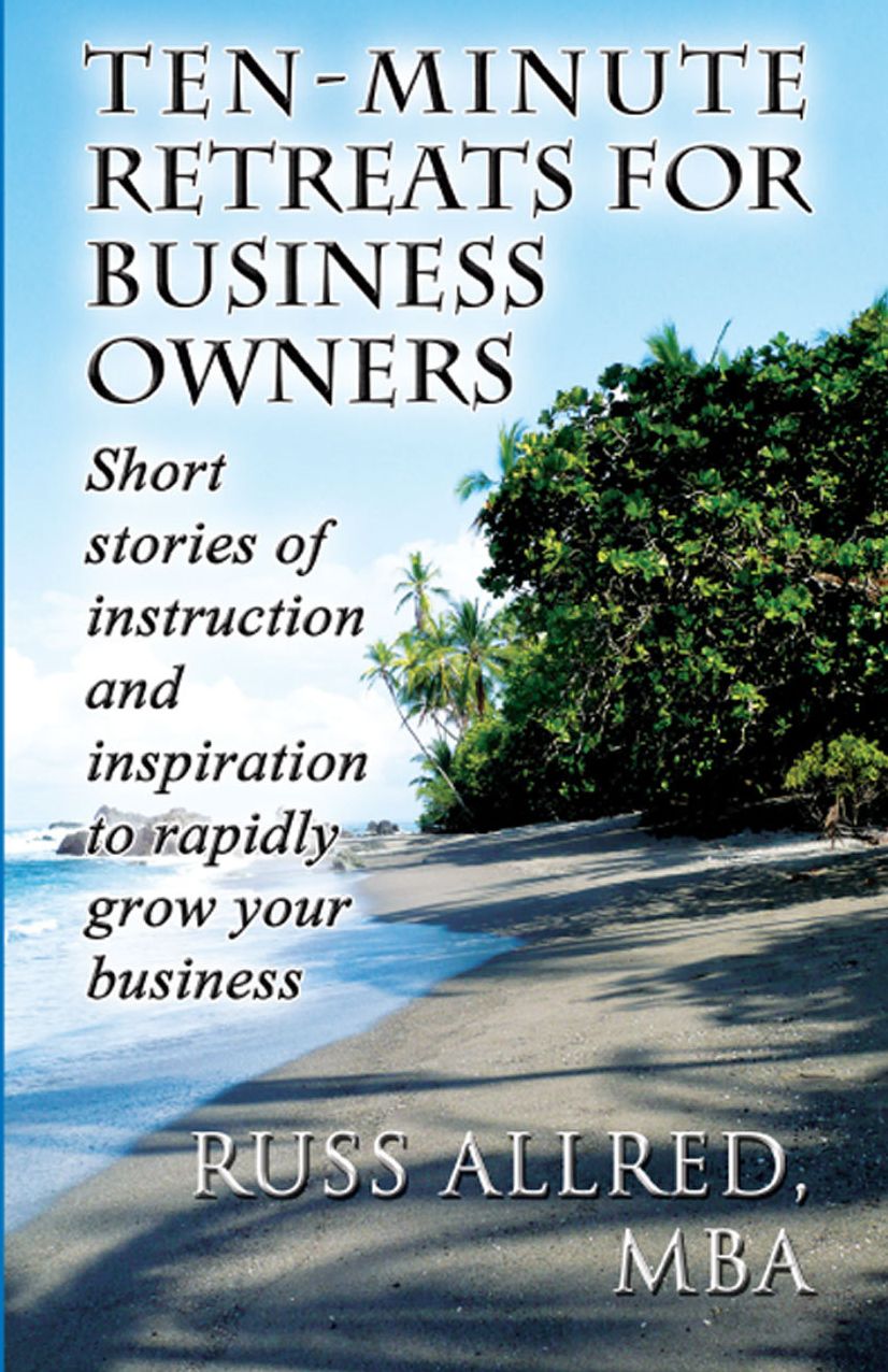Ten-Minute Retreats for Business Owners: Short stories of instruction and inspiration to rapidly grow your business