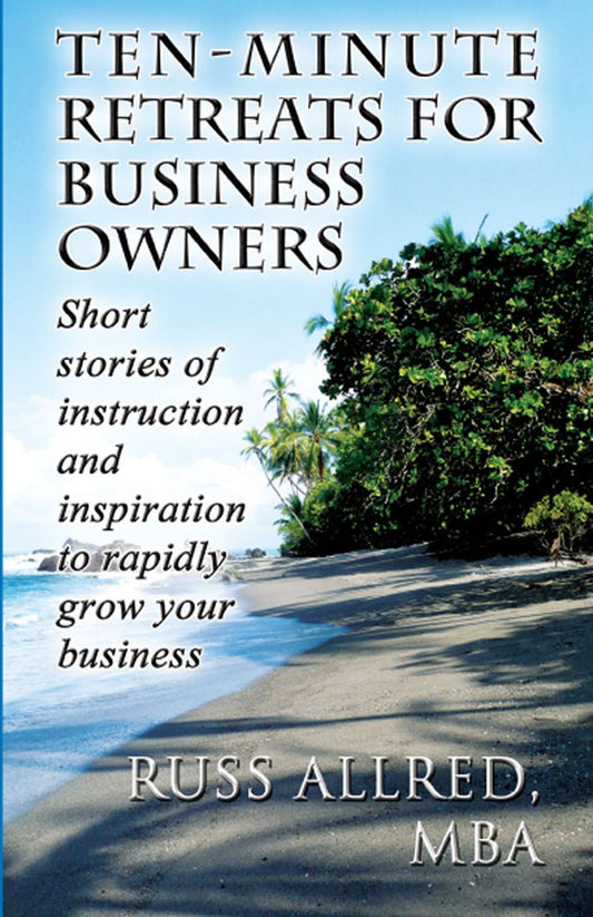 Ten-Minute Retreats for Business Owners: Short stories of instruction and inspiration to rapidly grow your business