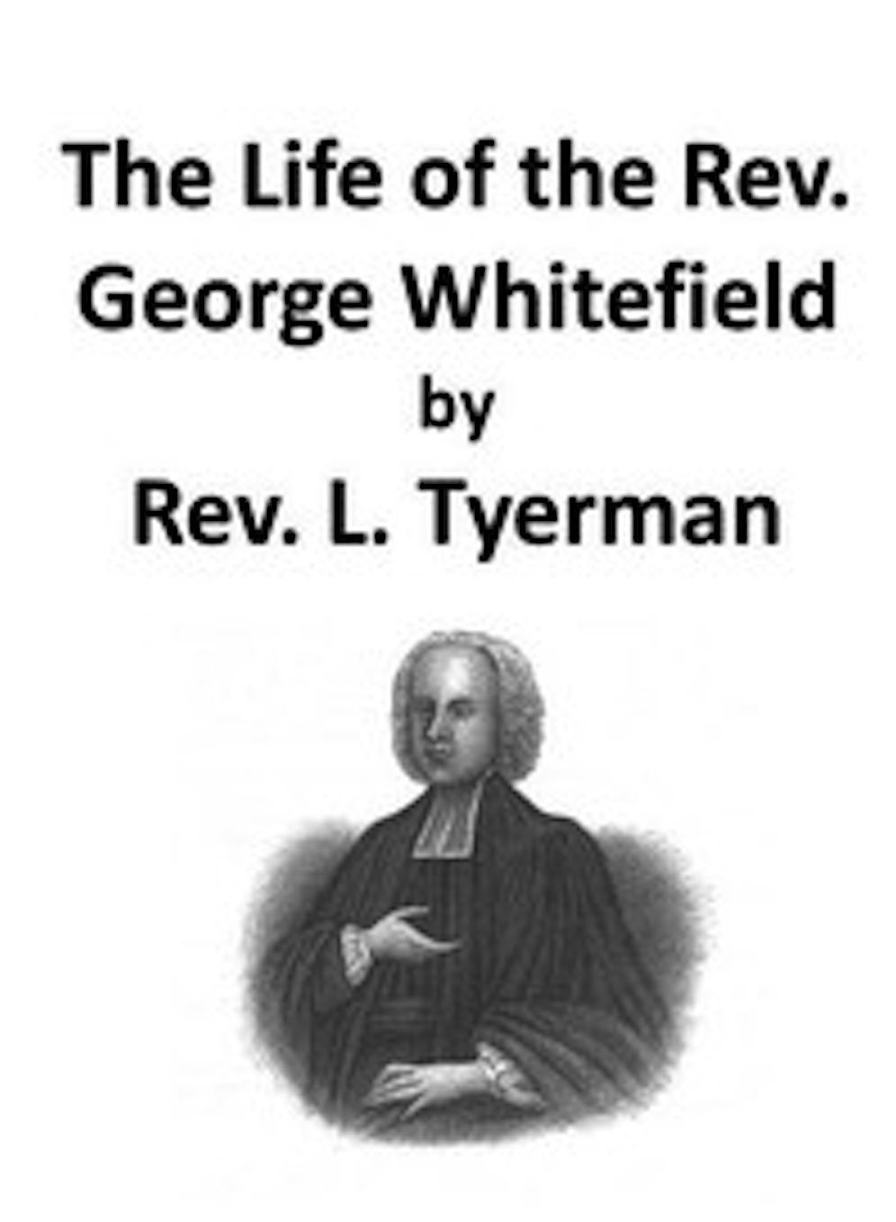 The Life of the Rev. George Whitefield, Volume I (of 2) (Illustrated)