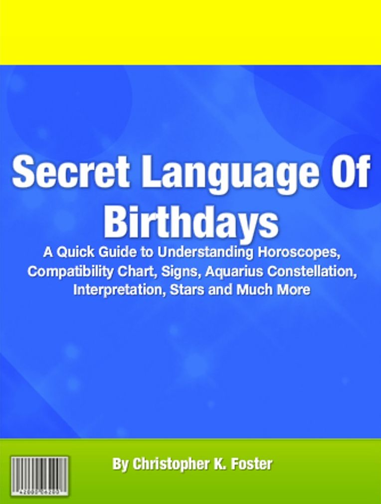 Secret Language Of Birthdays: A Quick Guide to Understanding Horoscopes, Compatibility Chart, Signs, Aquarius Constellation, Interpretation, Stars and Much More