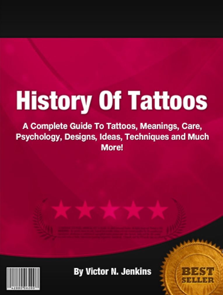 History Of Tattoos: A Complete Guide To Tattoos, Meanings, Care, Psychology, Designs, Ideas, Techniques and Much More!