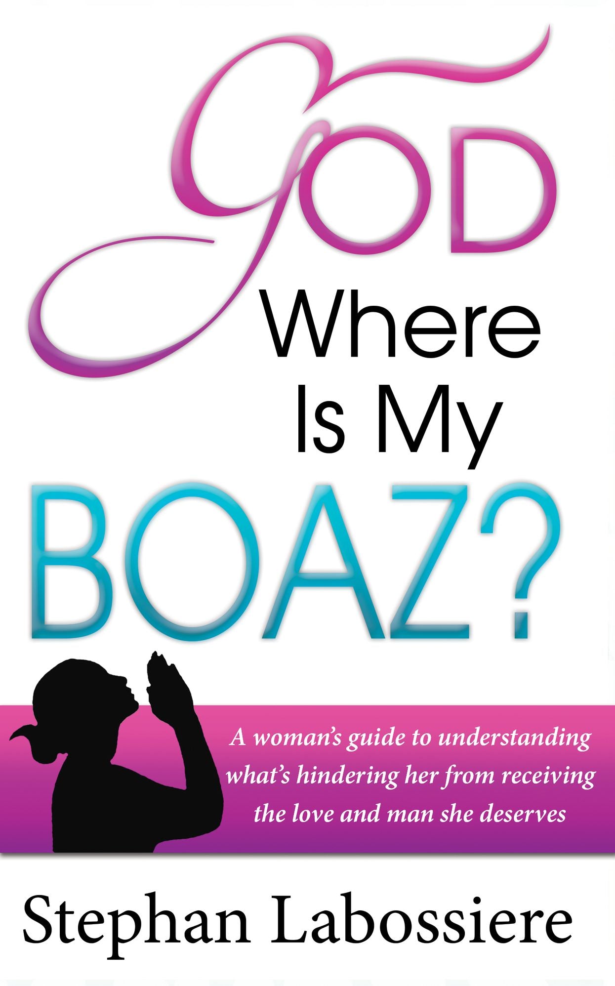 God Where Is My Boaz: A woman's guide to understanding what's hindering her from receiving the love and man she deserves