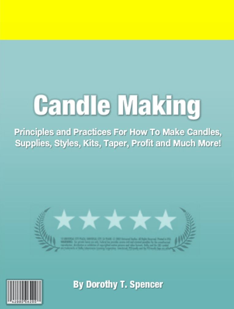 Candle Making: Principles and Practices For How To Make Candles, Supplies, Styles, Kits, Taper, Profit and Much More!