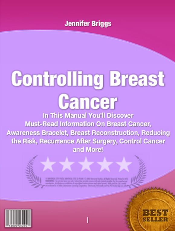 Controlling Breast Cancer-In This Manual You’ll Discover Must-Read Information On Breast Cancer, Awareness Bracelet, Breast Reconstruction, Reducing the Risk, Recurrence After Surgery, Control Cancer and More!