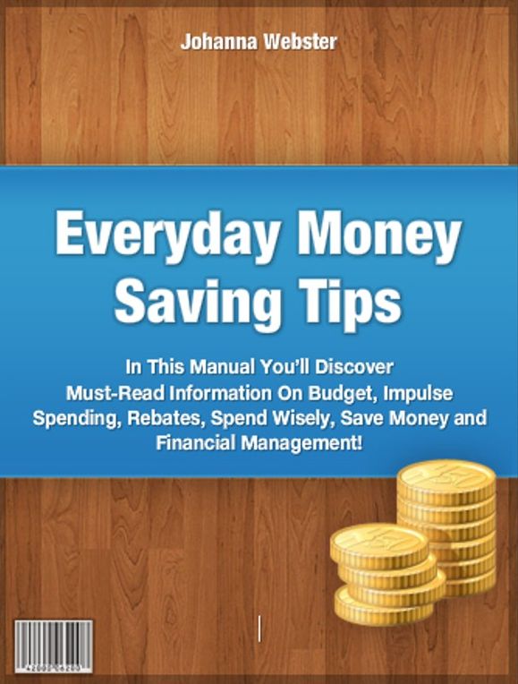 Everyday Money Saving Tips-In This Manual You’ll Discover Must-Read Information On Budget, Impulse Spending, Rebates, Spend Wisely, Save Money and Financial Management!