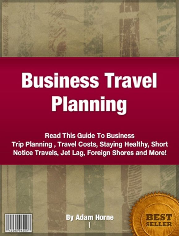 Business Travel Planning-Read This Guide To Business Trip Planning , Travel Costs, Staying Healthy, Short Notice Travels, Jet Lag, Foreign Shores and More!