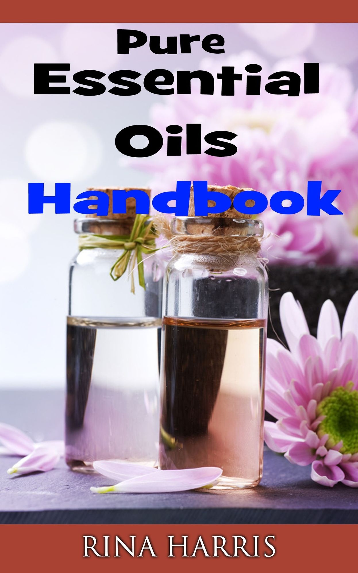 Pure Essential Oils Handbook : Aromatherapy To Restore, Rejuvenate and Heal Your Body and Soul
