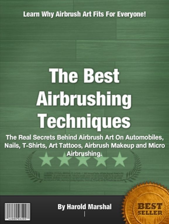 The Best Airbrushing Techniques-The Complete Guide To Airbrushing Techniques That’s Stuffed With Step-by-Step Techniques for Professional Results Automobiles, Nails, T-Shirts, Art Tattoos, Airbrush Makeup and Micro Airbrushing.