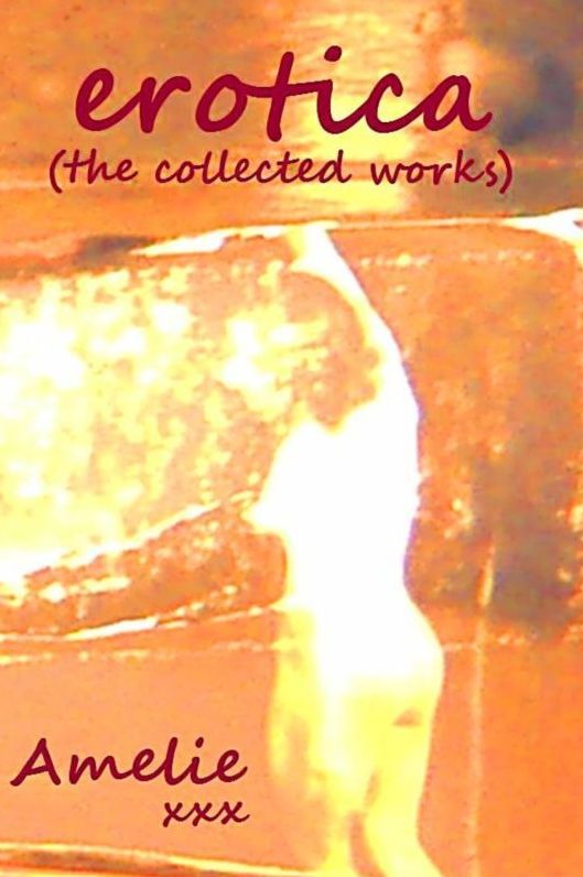 Erotica (the collected works of Amelie)