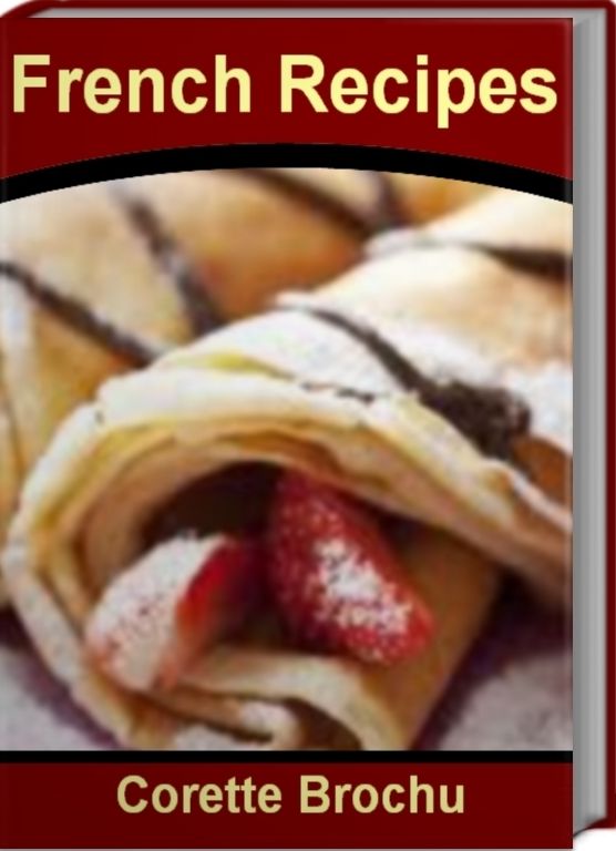 French Recipes: The Best Guide For Making Easy French Recipes, French Recipes for Kids, French Dessert Recipes, Traditional French Recipes and More