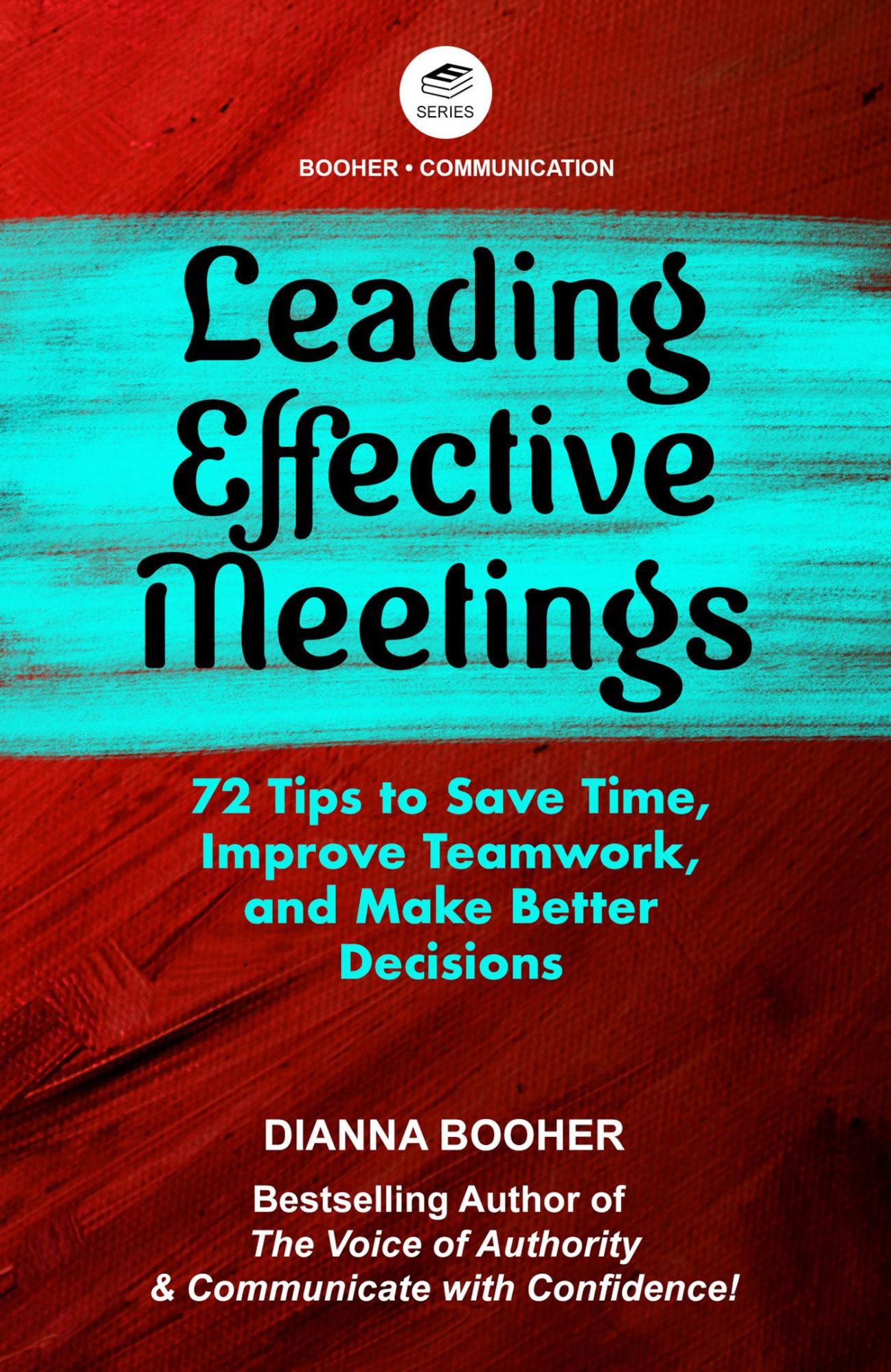 Leading Effective Meetings: 72 Tips to Save Time, Improve Teamwork, and Make Better Decisions