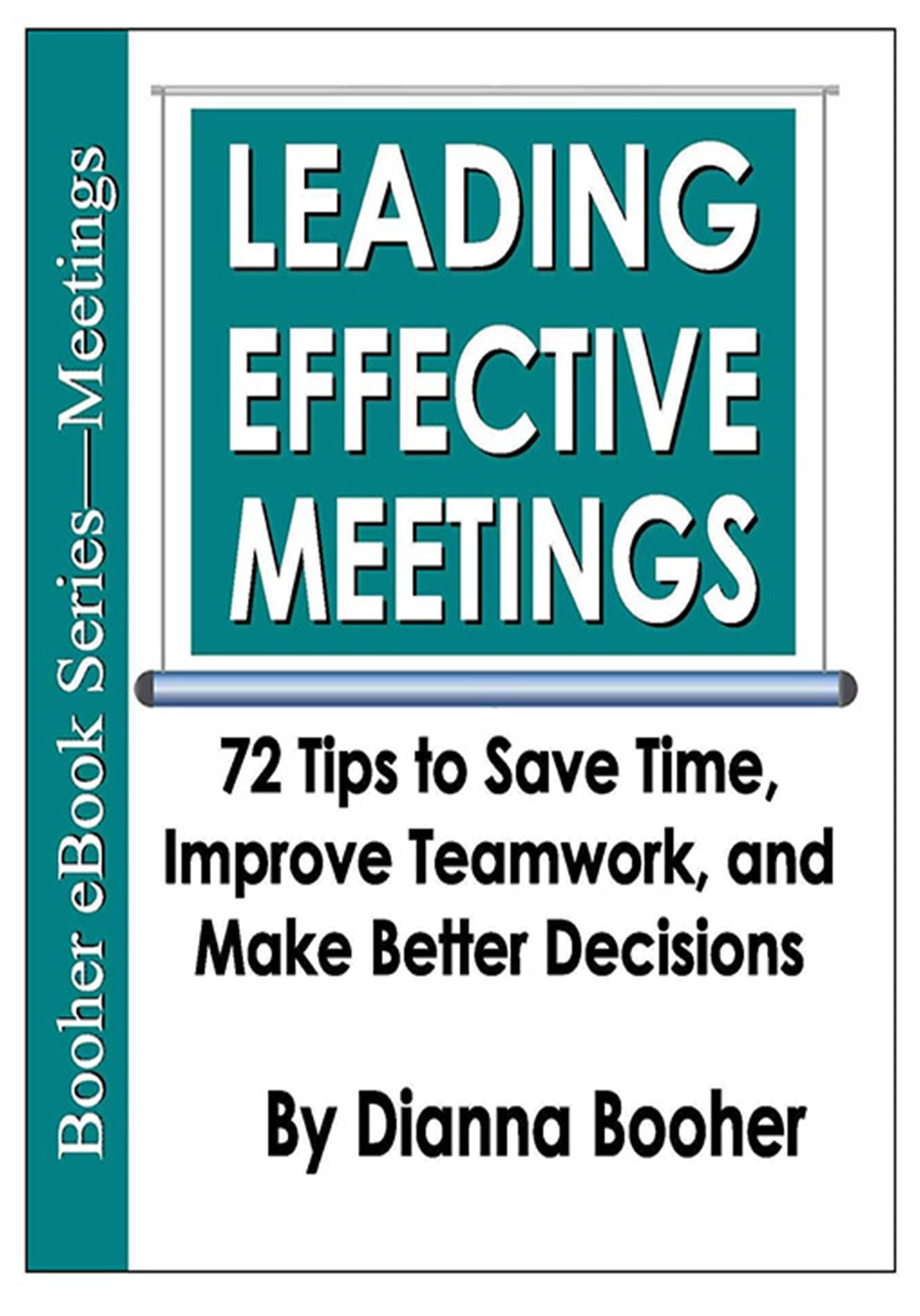 Leading Effective Meetings: 72 Tips to Save Time, Improve Teamwork, and Make Better Decisions