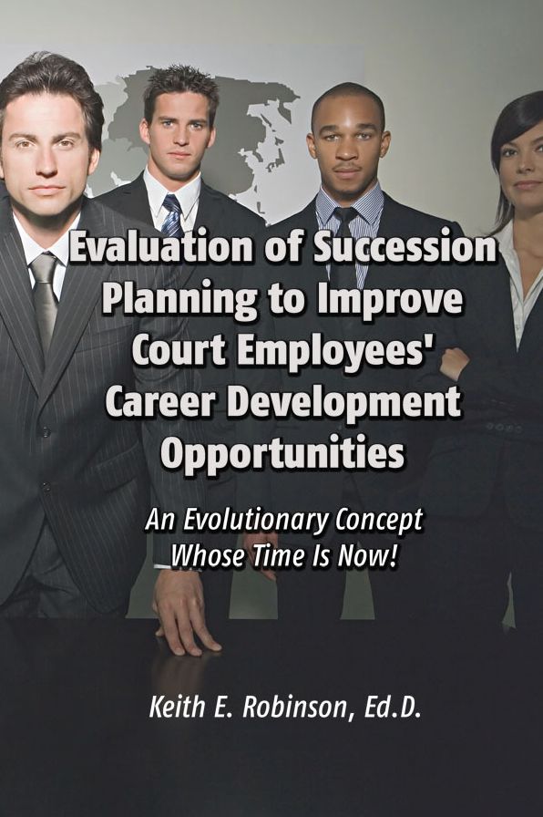 Evaluation of Succession Planning to Improve Court Employees' Career Development Opportunities: An Evolutionary Concept Whose Time Is Now!