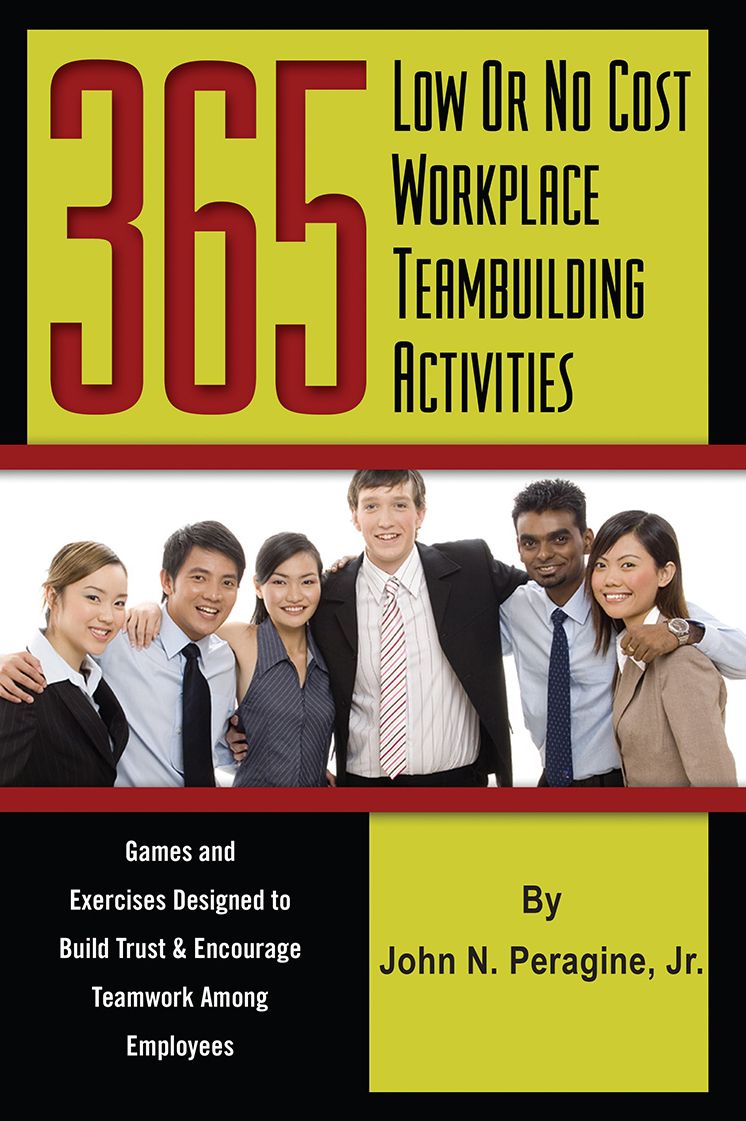 365 Low or No Cost Workplace Teambuilding Activities: Games and Exercises designed to Build Trust & Encourage Teamwork Among Employees