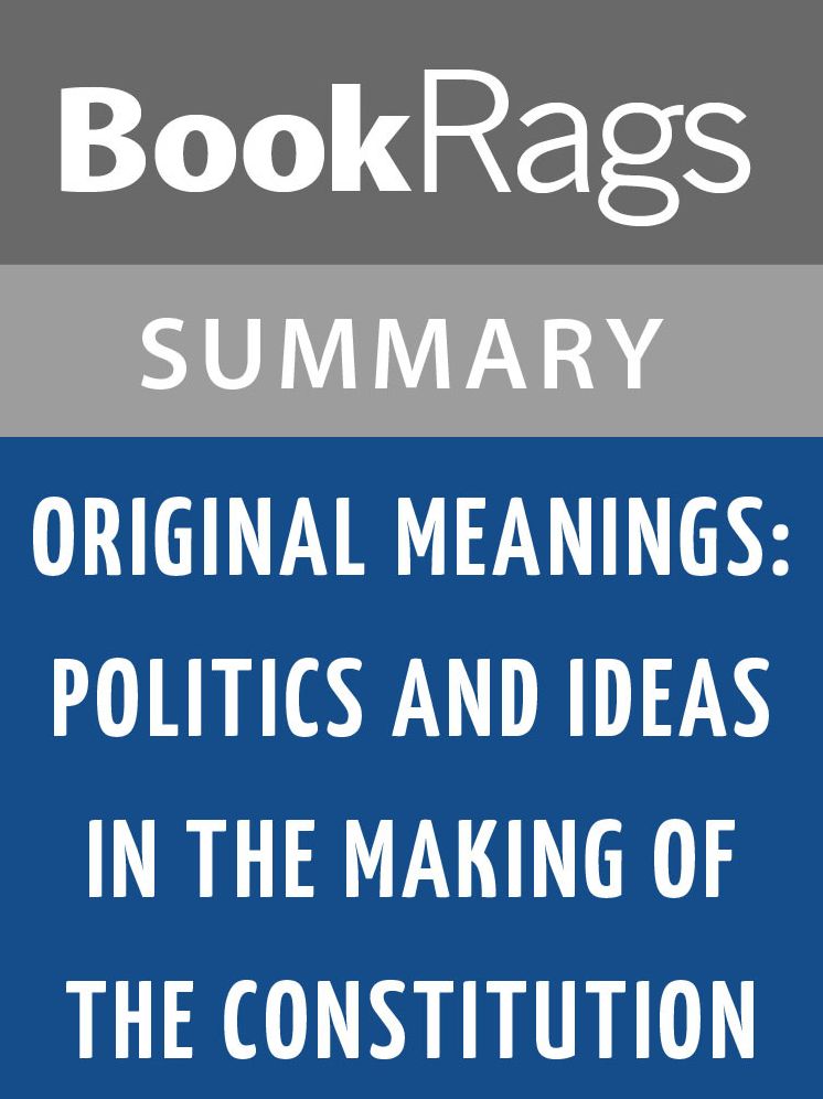 Original Meanings: Politics and Ideas in the Making of the Constitution by Jack N. Rakove l Summary & Study Guide