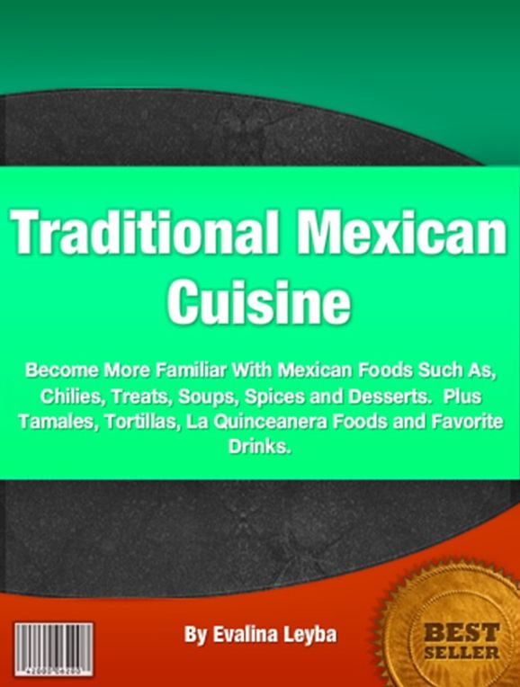 Traditional Mexican Cuisine-All About Mexican Cuisine Will Familiarize You With Mexican Foods Such As, Chilies, Treats, Soups, Spices and Desserts. Plus Tamales, Tortillas, La Quinceanera Foods and Favorite Drinks!