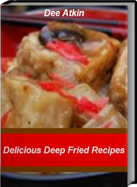 Delicious Deep Fried Recipes: Classic & Exotic Fried Chicken Recipes, Fried Rice Recipes, Fried Tofu Recipes, Fried Zucchini Recipes and More