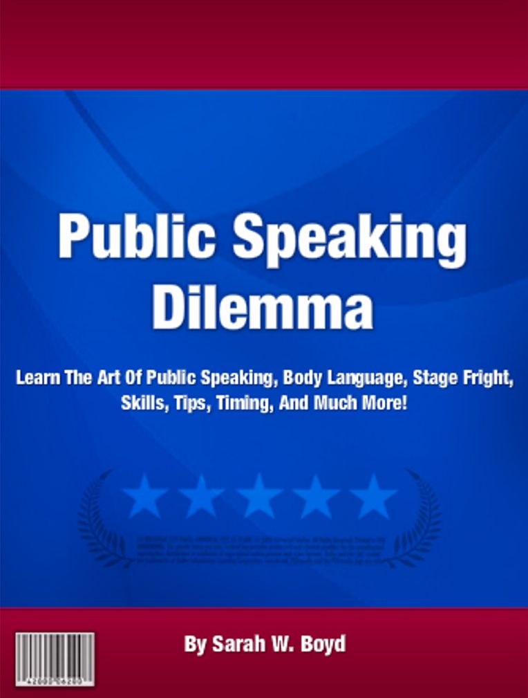 Public Speaking Dilemma: Learn The Art Of Public Speaking, Body Language, Stage Fright, Skills, Tips, Timing, And Much More!