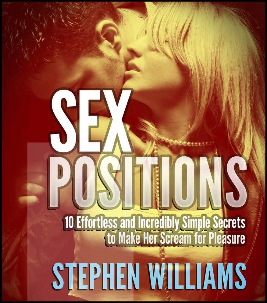 Sex Positions: Effortless and Incredibly Simple Secrets to Make Her Scream for Pleasure