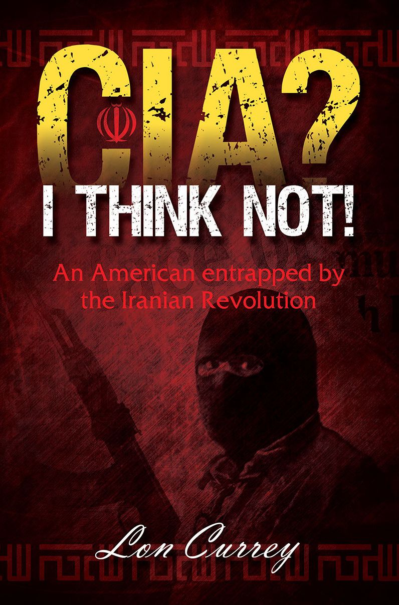 CIA? I Think Not! An American entrapped by the Iranian Revolution