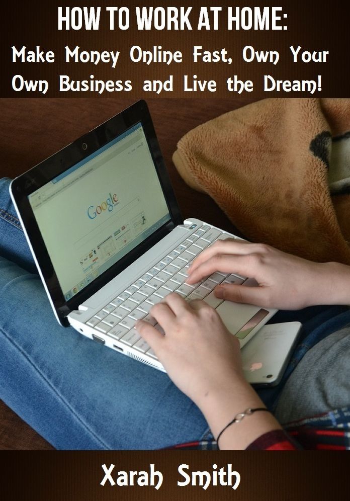 How To Work at Home: Make Money Online Fast, Own Your Own Business and Live the Dream
