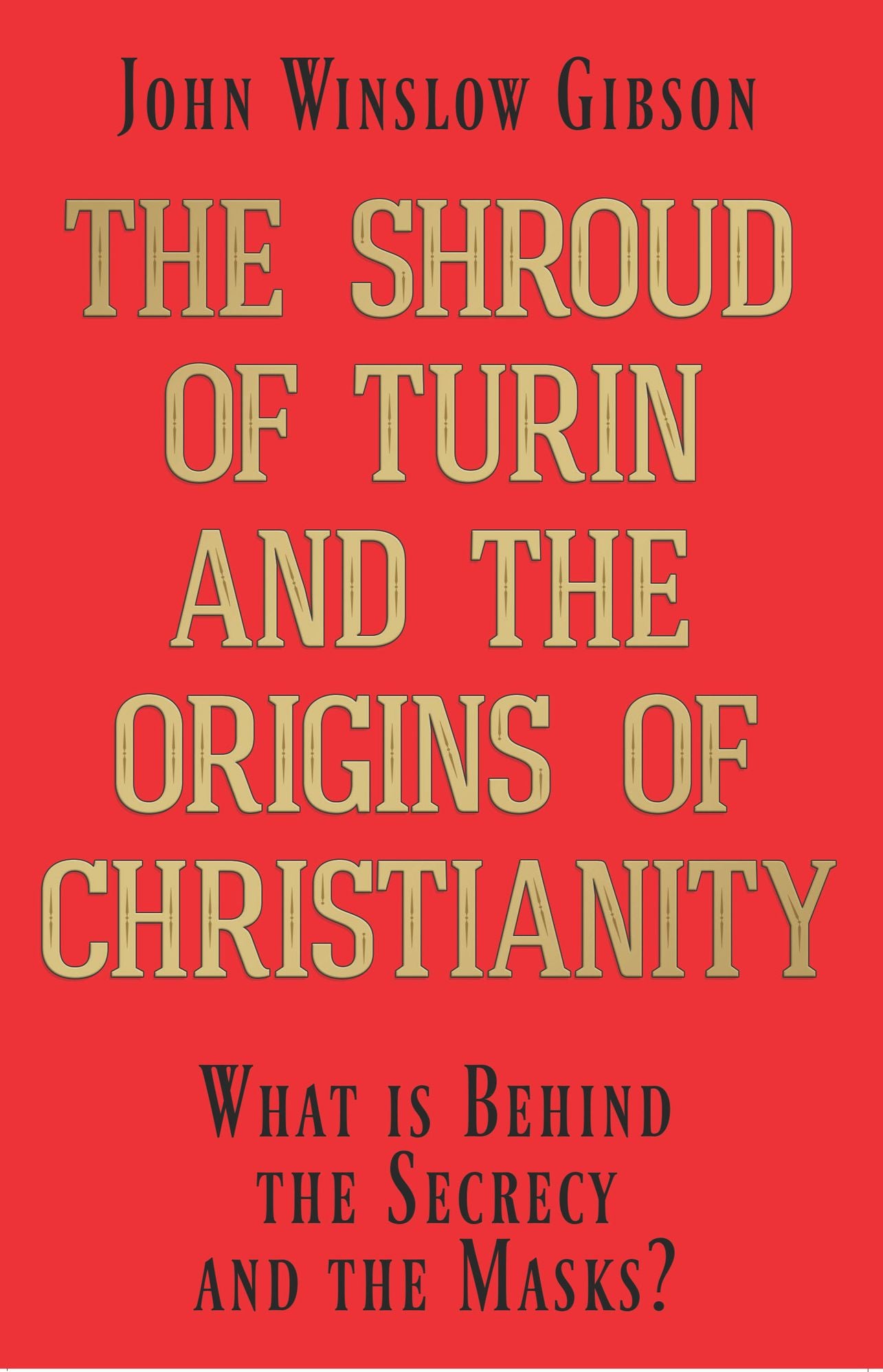 The Shroud of Turin and the Origins of Christianity: What is Behind the Secrecy and the Masks?