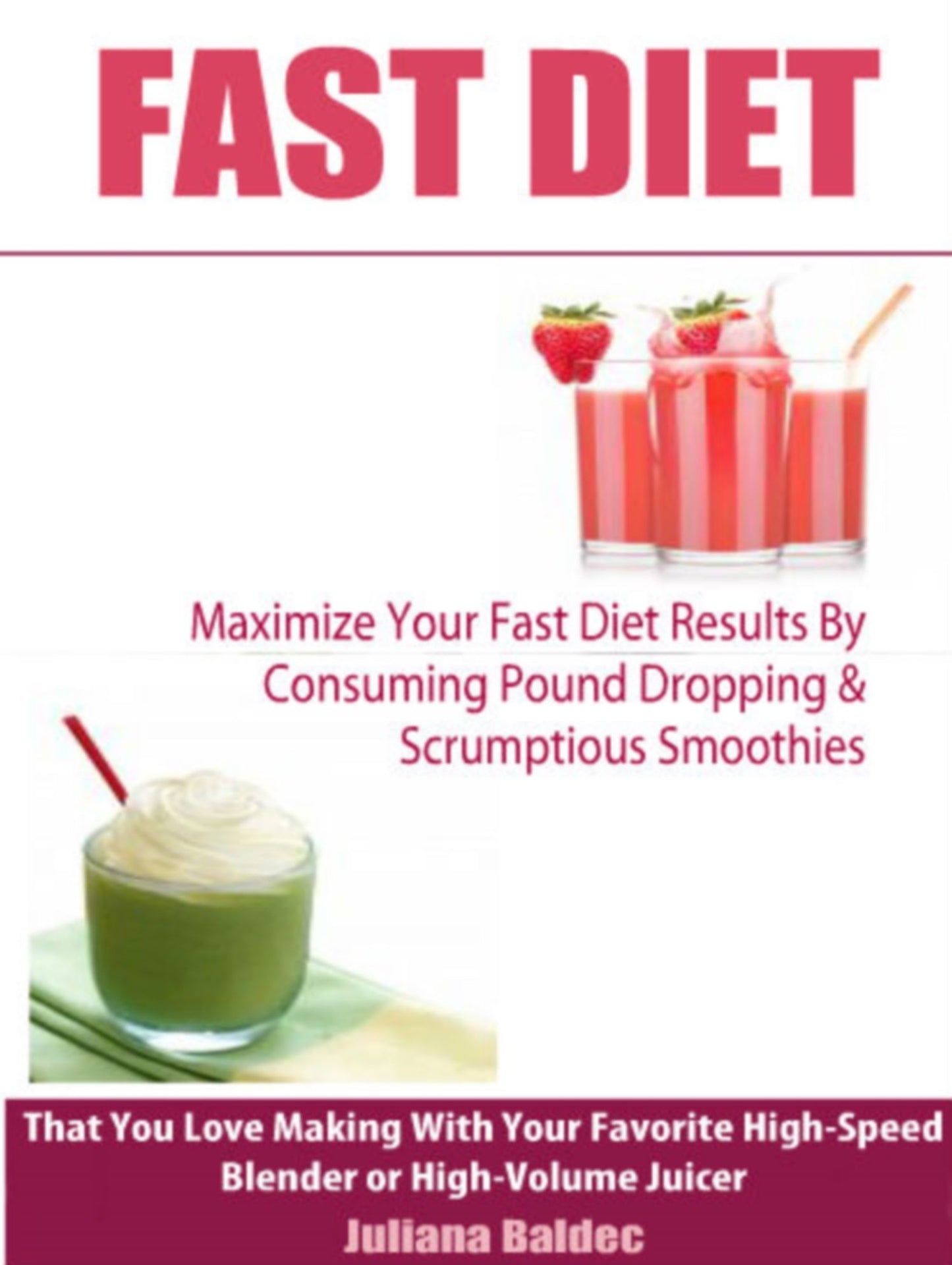 Fast Diet: Maximize Your Fast Diet Results By Consuming Pound Dropping & Scrumptious Smoothies That You Love Making With Your Favorite High-Speed Blender or High-Volume Juicer