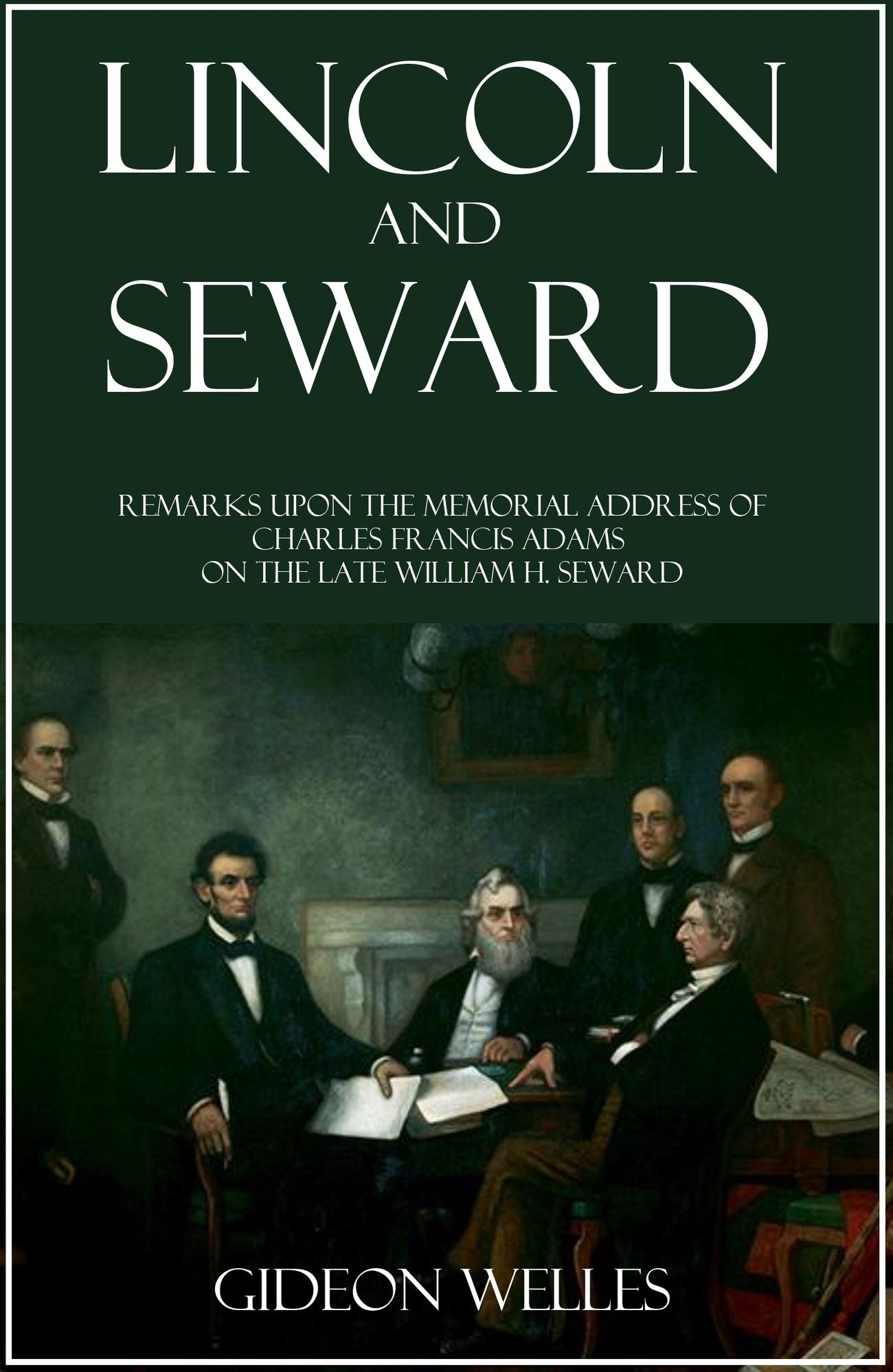 Lincoln and Seward: Remarks upon the Memorial Address of Charles Francis Adams on the Late William H. Seward