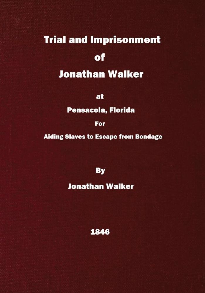 Trial and Imprisonment of Jonathan Walker, at Pensacola, Florida, for Aiding Slaves to Escape from Bondage, with an Appendix, Containing a Sketch of His Life