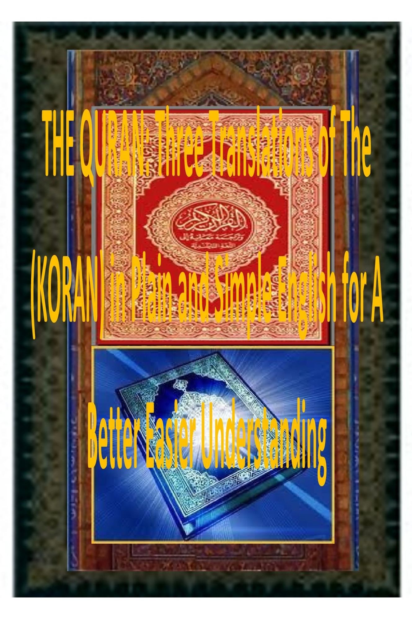 THE QURAN: Three Translations of The (KORAN) in Plain and Simple English for A Better Easier Understanding