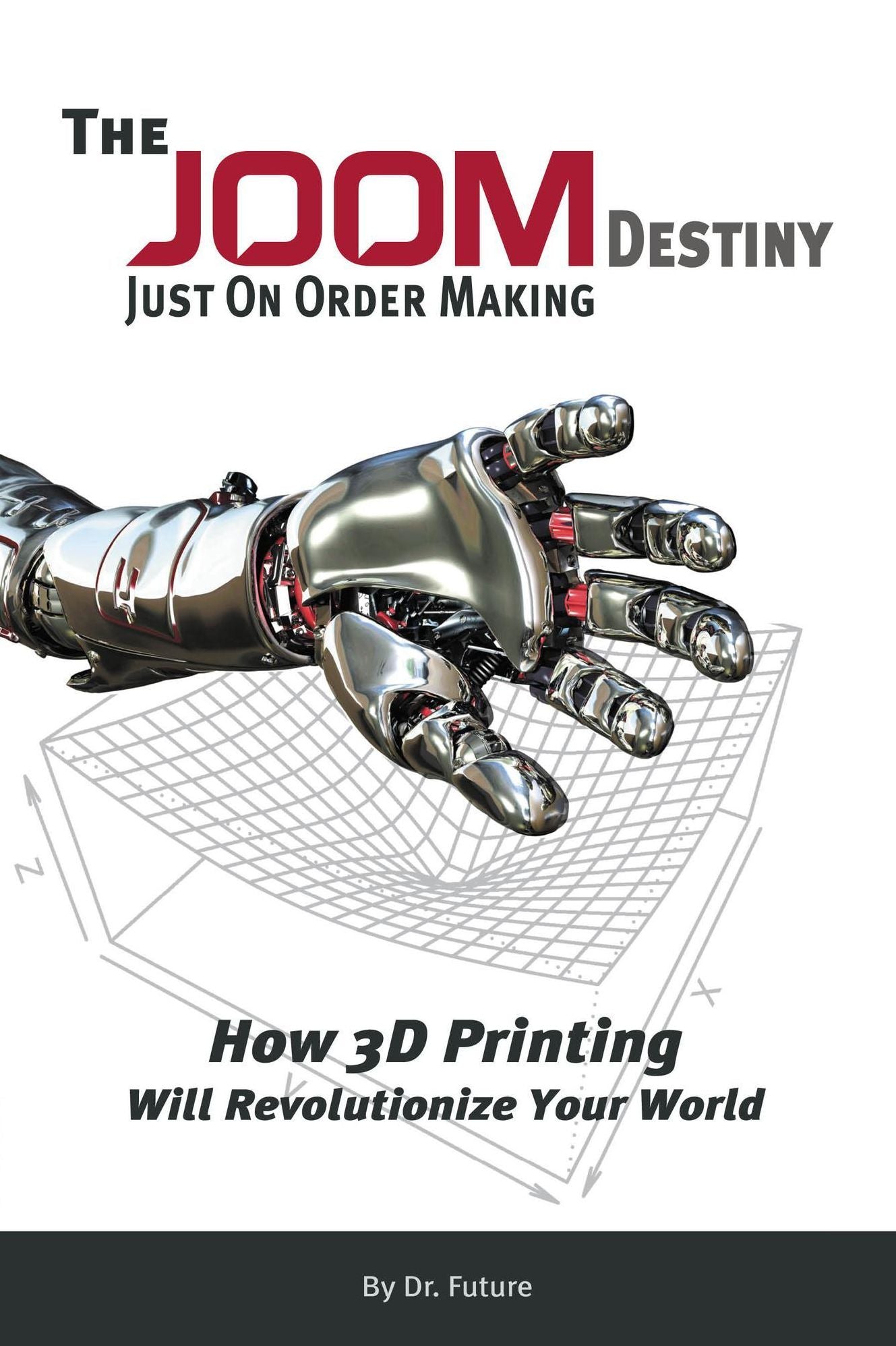 The JOOM Destiny Just On Order Making - How 3D Printing Will Revolutionize Your World