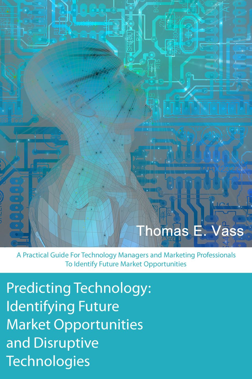 Predicting Technology: A Practical Guide For Technology Managers and Marketing Professionals To Identify Future Market Opportunities