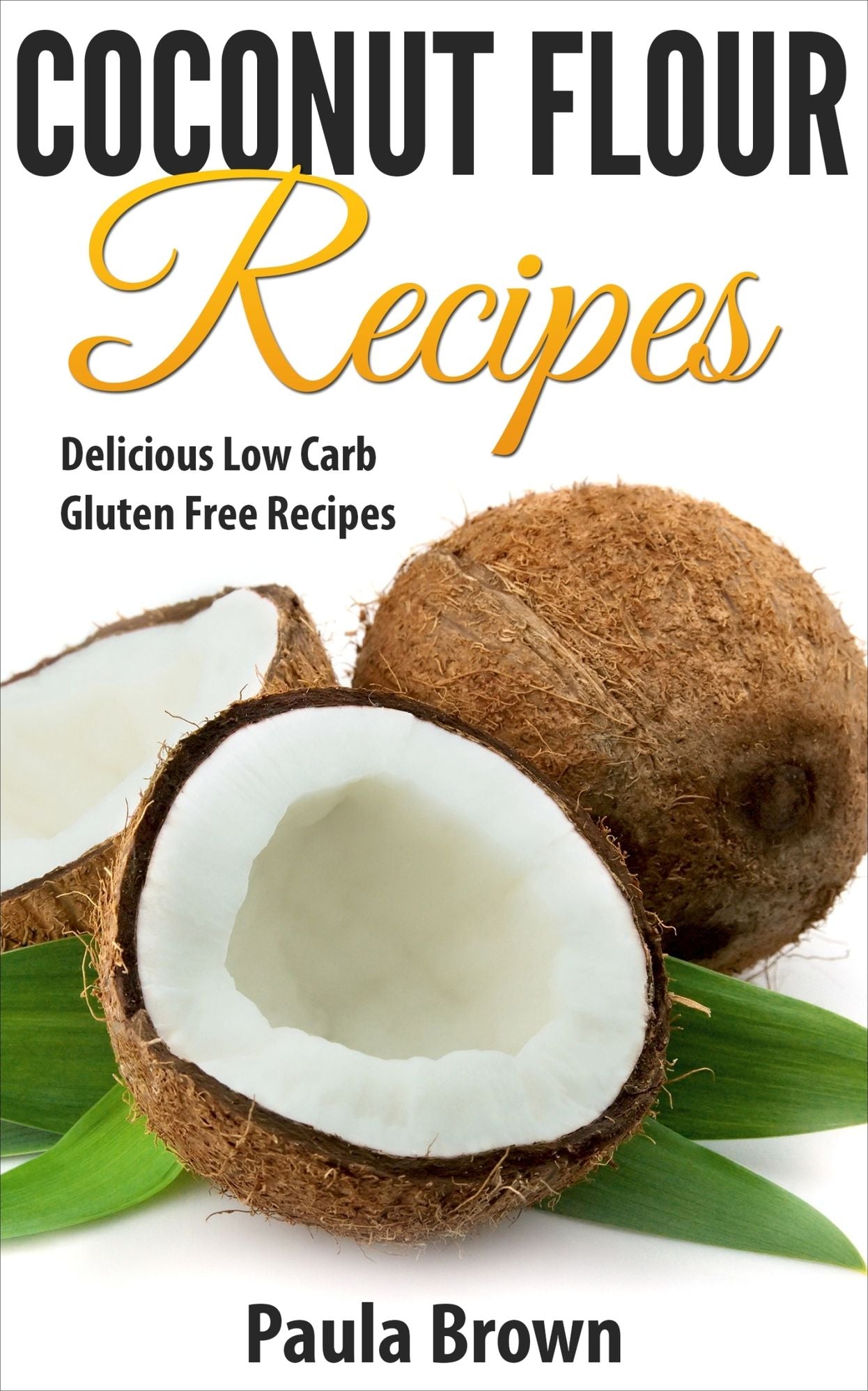 Coconut Flour Recipes: Delicious Gluten Free Recipes The Whole Family Will Love!"