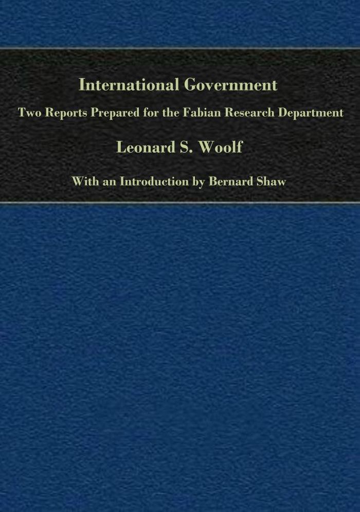 International Government: Two Reports Prepared for the Fabian Research Department with an Introduction by Bernard Shaw
