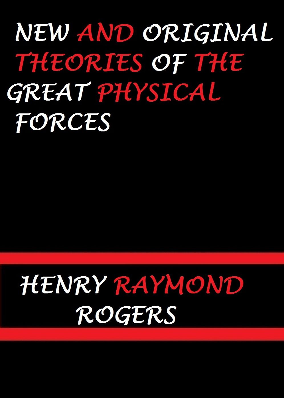 New and Original Theories of the Great Physical Forces by Henry Raymond Rogers
