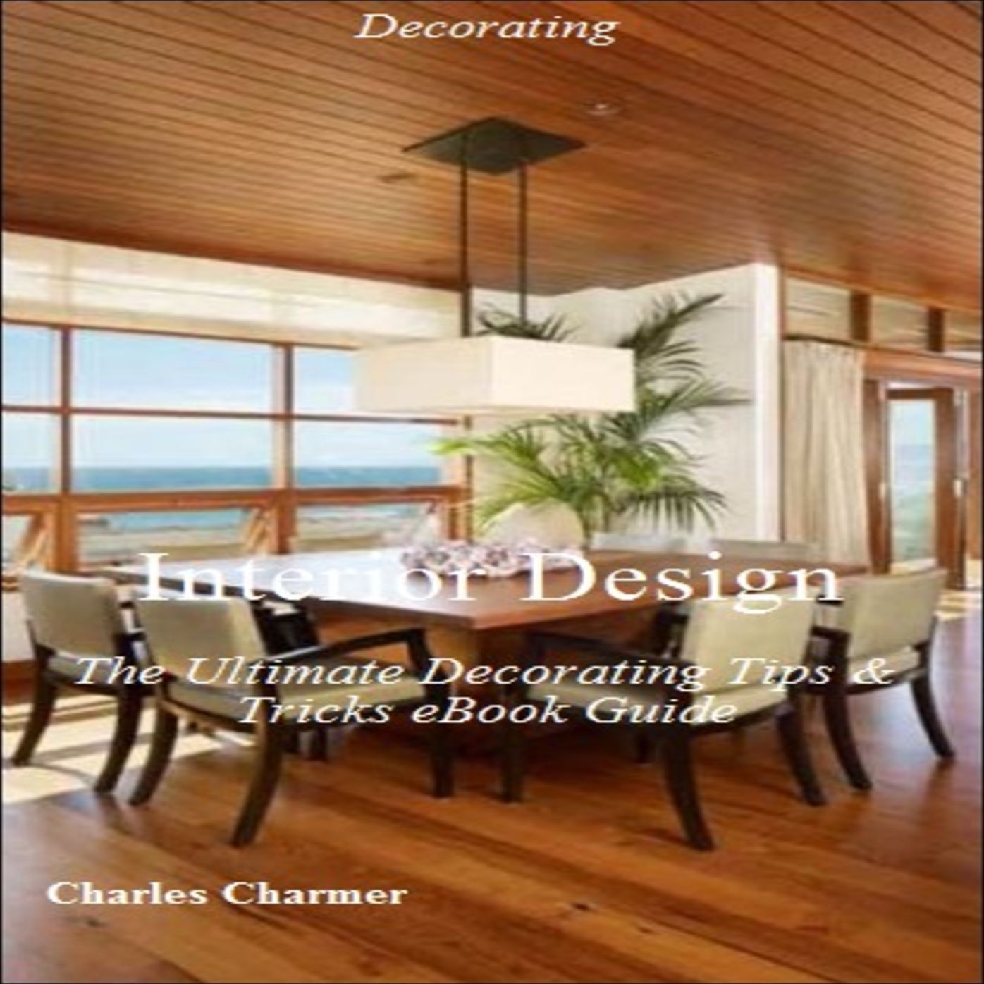 Interior Design: The Ultimate Decorating Tips & Tricks eBook Guide