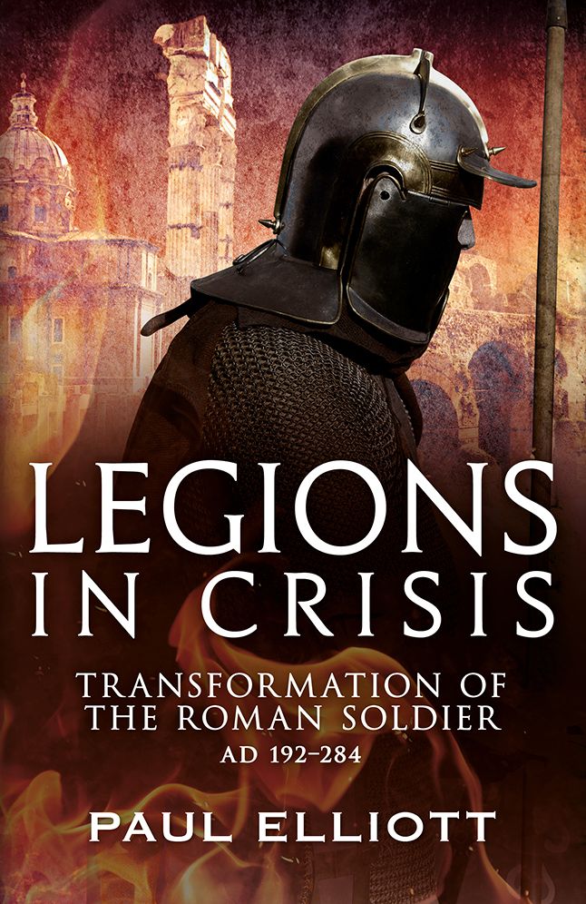 Legions in Crisis: Transformation of the Roman Soldier AD 192-284