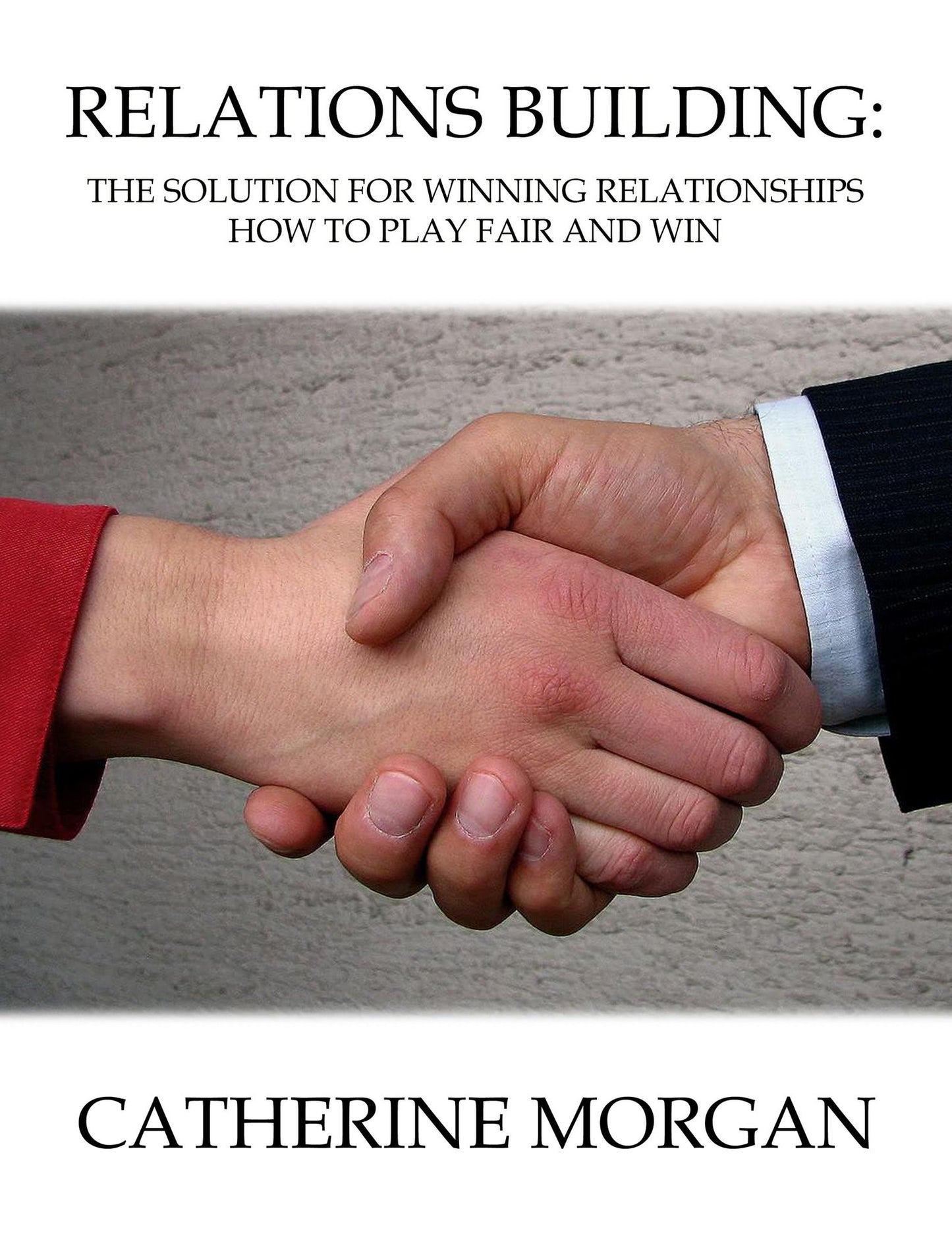 Relations Building: The Solution For Winning Relationships - How To Play Fair and Win