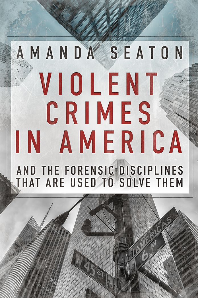 Violent Crimes in America: And the Forensic Disciplines that are used to solve them