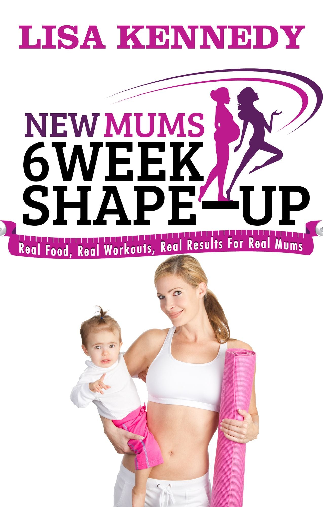 New Mums 6 Week Shape: Up Real Food, Real Workouts, Real Results For Real Mums