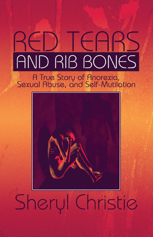 Red Tears and Rib Bones: A True Story of Anorexia, Sexual Abuse, and Self-Mutilation