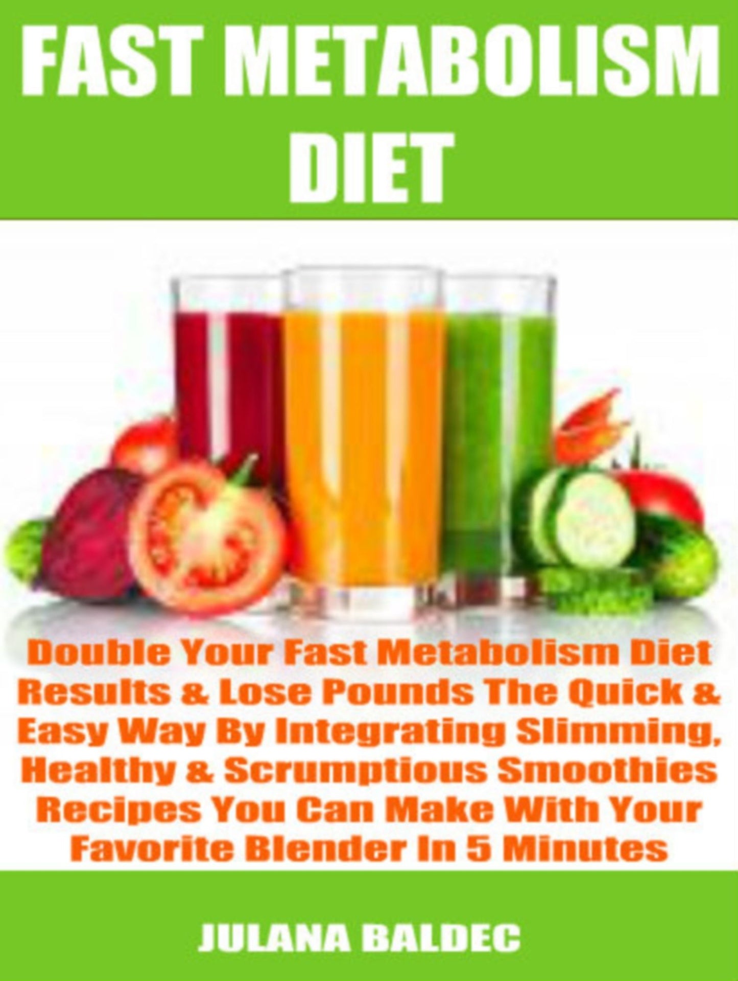 Double Your Fast Metabolism Diet Results & Lose Pounds The Quick & Easy Way By Integrating Slimming, Healthy & Scrumptious Smoothies Recipes You Can Make With Your Favorite Blender In 5 Minutes