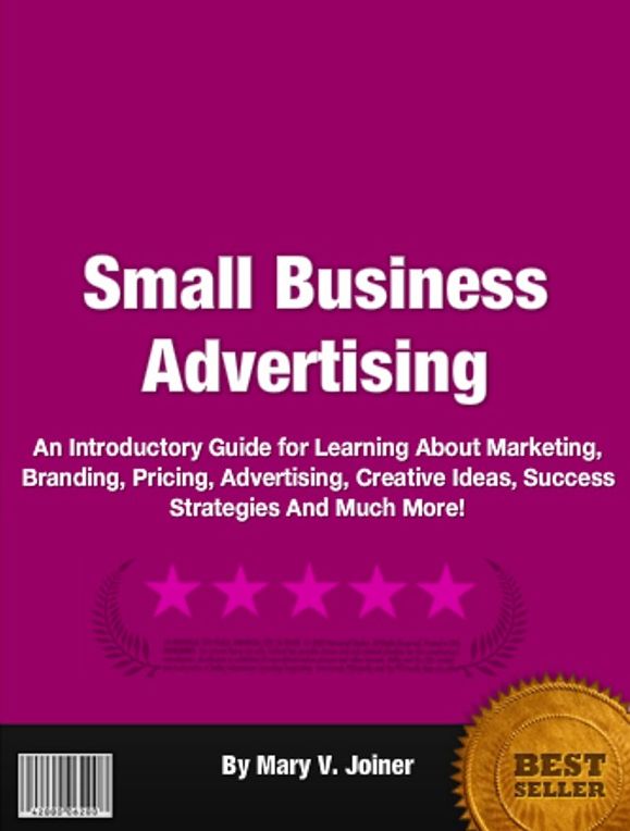 Small Business Advertising: An Introductory Guide for Learning About Marketing, Branding, Pricing, Advertising, Creative Ideas, Success Strategies And Much More!