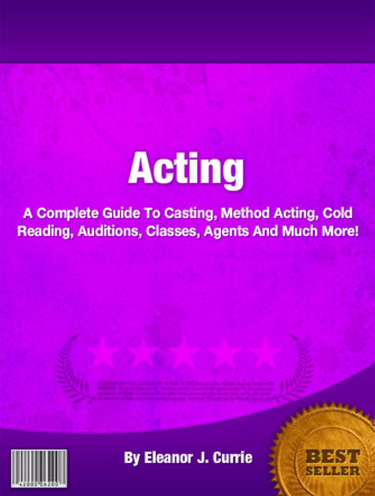 Acting: A Complete Guide To Casting, Method Acting, Cold Reading, Auditions, Classes, Agents And Much More!