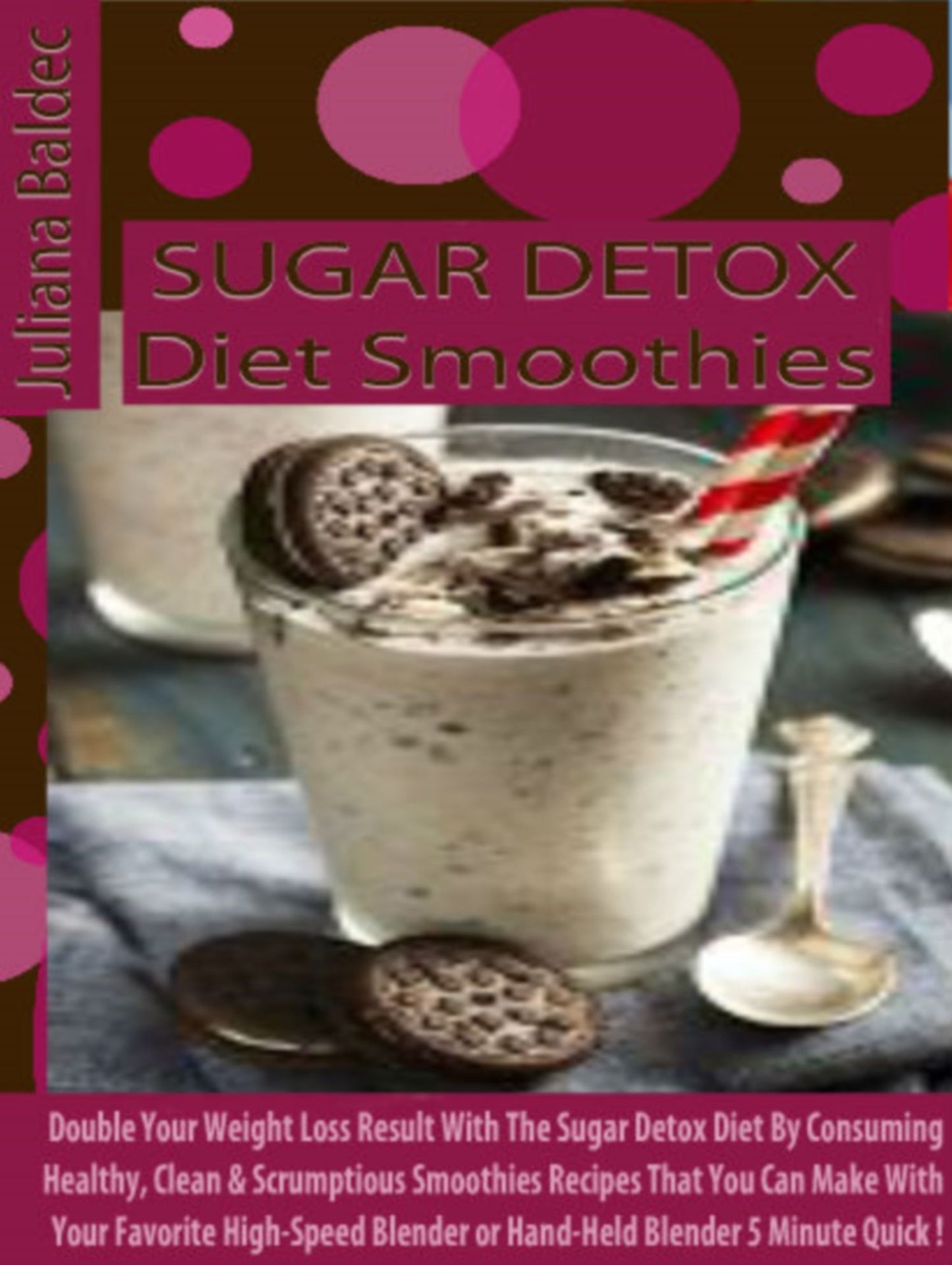 Sugar Detox Diet Smoothies: Double Your Weight Loss Result With The Sugar Detox Diet By Consuming Healthy, Clean & Scrumptious Smoothies Recipes That You Can Make With Your Favorite High-Speed Blender or Hand-Held Blender 5 Minute Quick