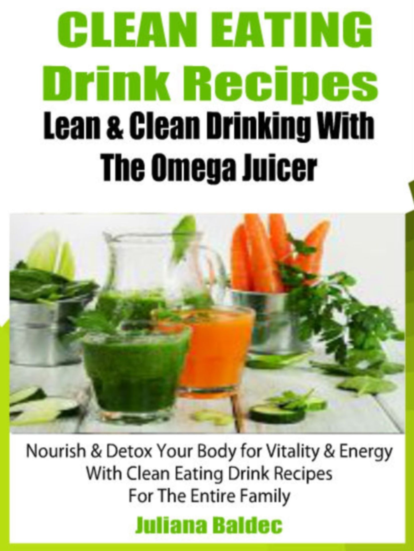 Clean Eating Drink Recipes: Lean & Clean Drinking With The Omega Juicer - Nourish & Detox Your Body For Vitality & Energy With Clean Eating Drink Recipes For The Entire Family